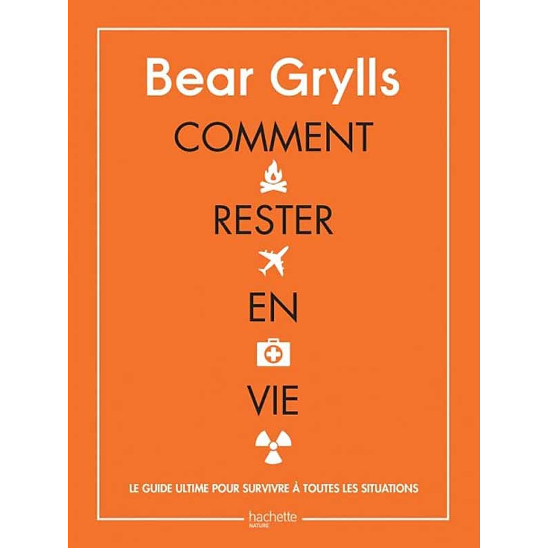 Comment rester en vie Bear Grylls le guide